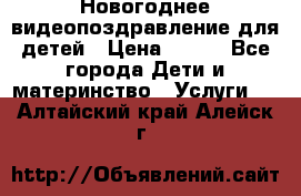 Новогоднее видеопоздравление для детей › Цена ­ 200 - Все города Дети и материнство » Услуги   . Алтайский край,Алейск г.